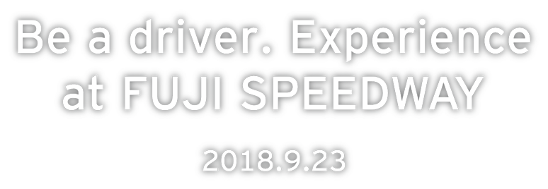Be a driver. Experience at FUJI SPEEDWAY 2018.9.23 Sun